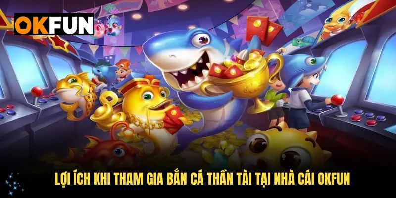 Lợi ích khi tham gia bắn cá Thần Tài tại nhà cái OKFUN