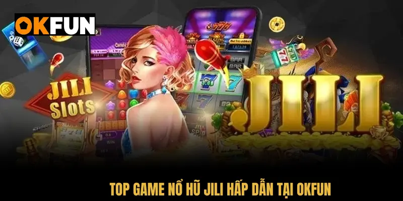 Top game nổ hũ JILI hấp dẫn tại OKFUN với tỷ lệ trả thưởng cao